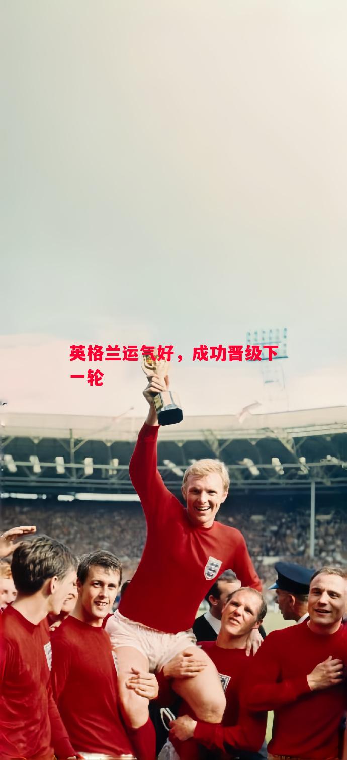 英格兰运气好,成功晋级下一轮 英格兰运气好,成功晋级下一轮