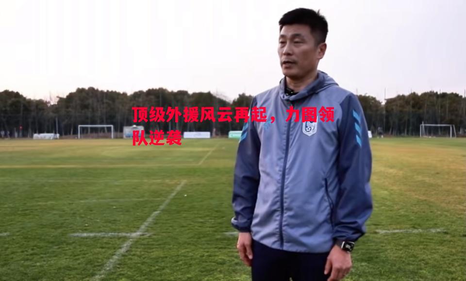 顶级外援风云再起,力图领队逆袭 顶级外援风云再起,力图领队逆袭