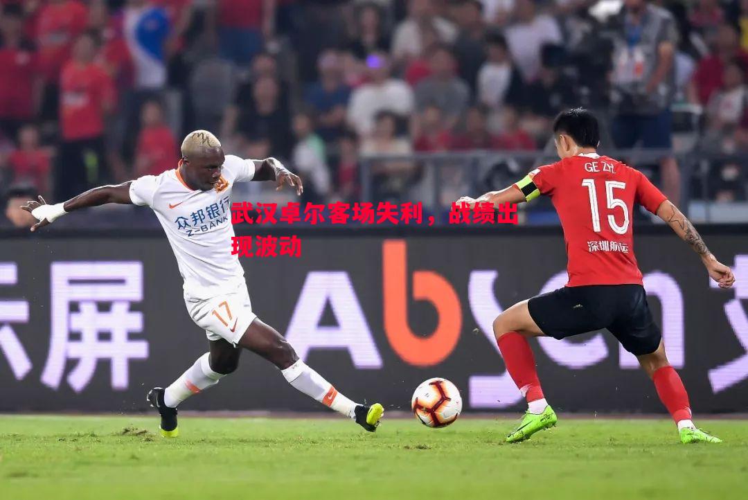 武汉卓尔客场失利,战绩出现波动 武汉卓尔客场失利,战绩出现波动