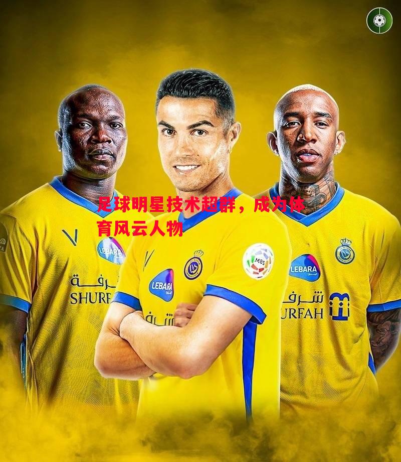 足球明星技术超群,成为体育风云人物 足球明星技术超群,成为体育风云人物