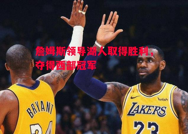 詹姆斯领导湖人取得胜利,夺得西部冠军 詹姆斯领导湖人取得胜利,夺得西部冠军