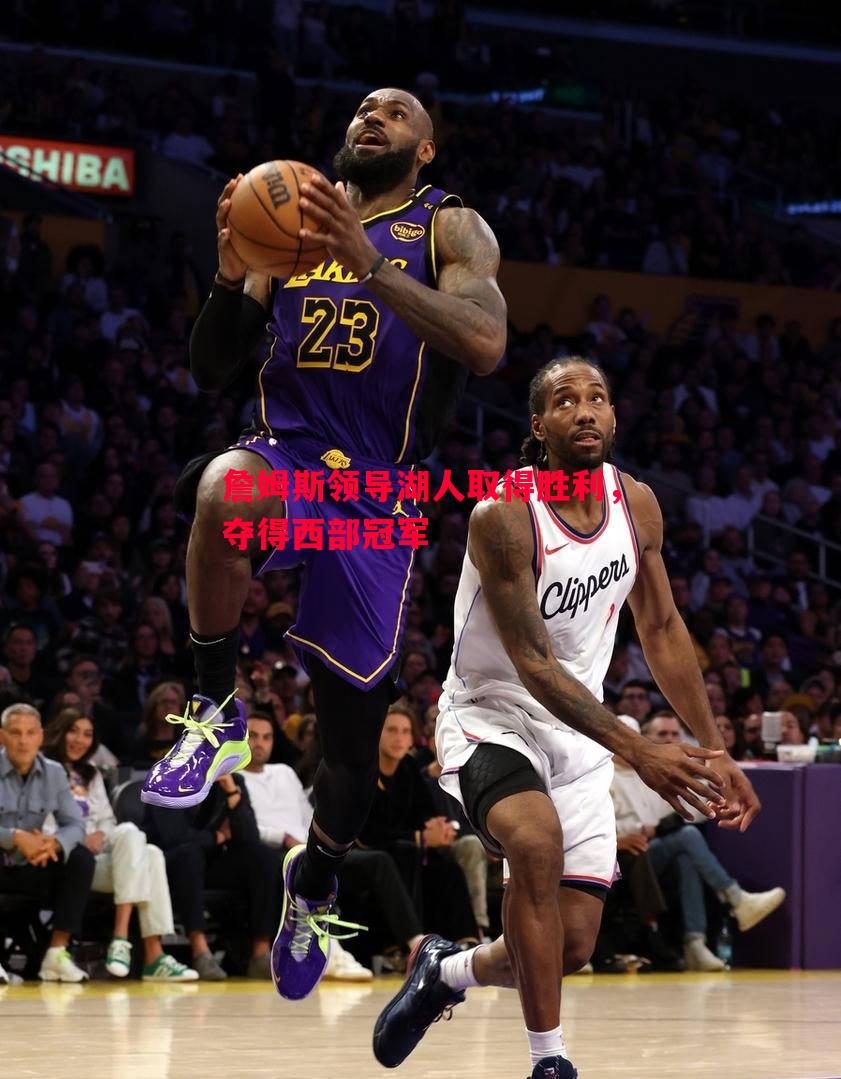 詹姆斯领导湖人取得胜利,夺得西部冠军 詹姆斯领导湖人取得胜利,夺得西部冠军