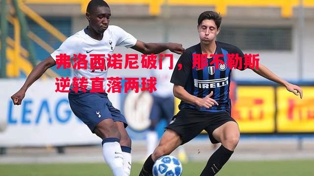 弗洛西诺尼破门,那不勒斯逆转直落两球 弗洛西诺尼破门,那不勒斯逆转直落两球