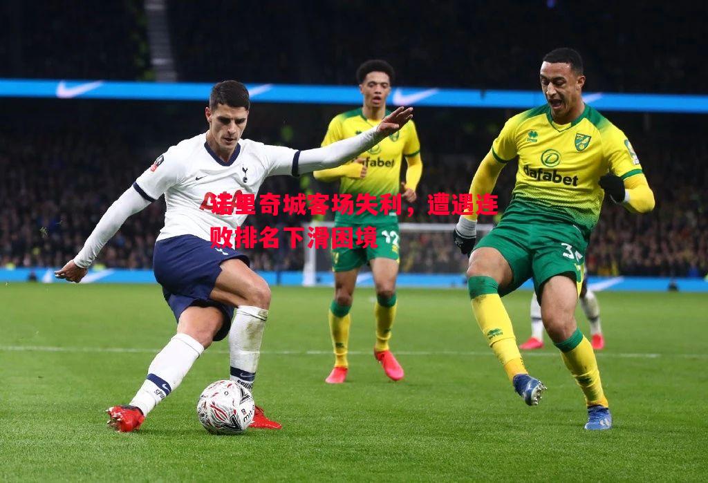 诺里奇城客场失利,遭遇连败排名下滑困境 诺里奇城客场失利,遭遇连败排名下滑困境