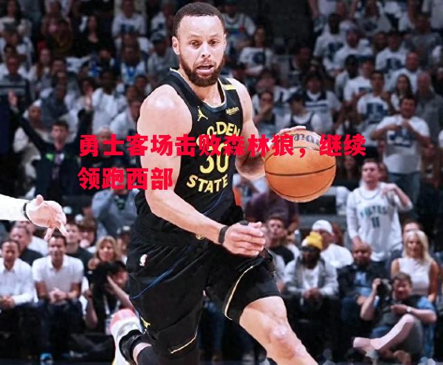 勇士客场击败森林狼,继续领跑西部 勇士客场击败森林狼,继续领跑西部