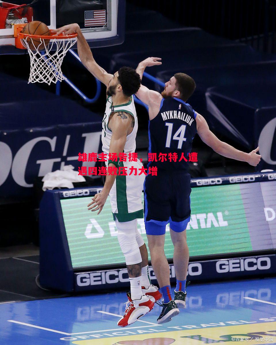 雄鹿主场告捷,凯尔特人遭遇四连败压力大增 雄鹿主场告捷,凯尔特人遭遇四连败压力大增