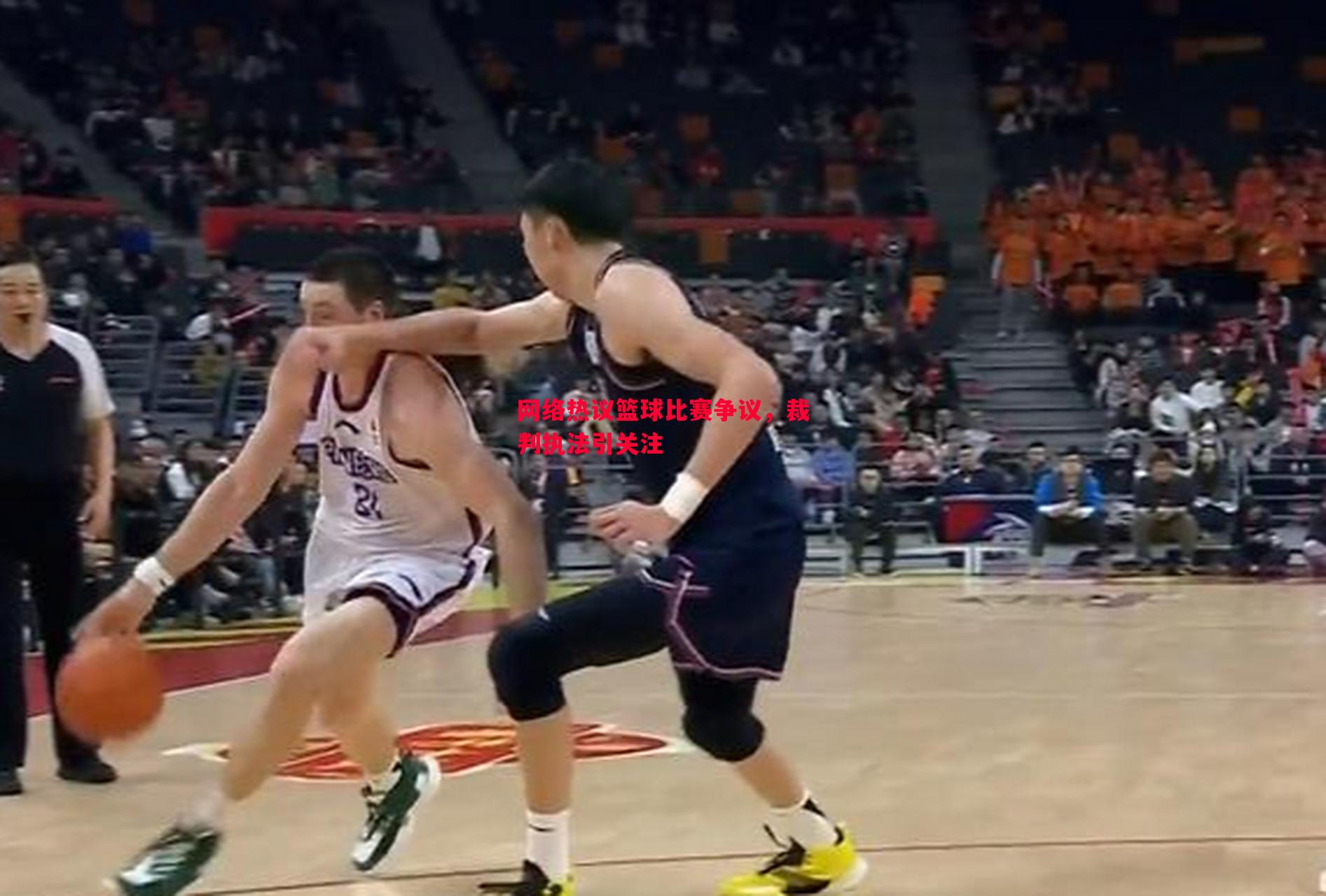 网络热议篮球比赛争议,裁判执法引关注 网络热议篮球比赛争议,裁判执法引关注