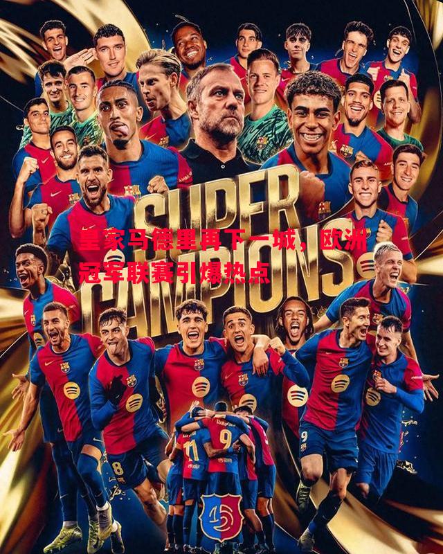 皇家马德里再下一城,欧洲冠军联赛引爆热点 皇家马德里再下一城,欧洲冠军联赛引爆热点