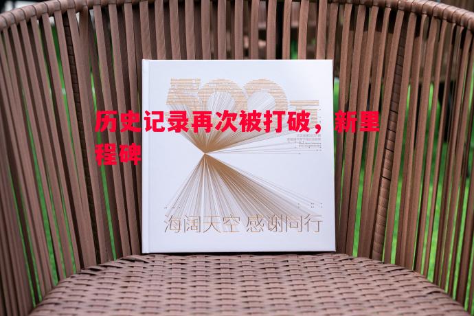 历史记录再次被打破,新里程碑 历史记录再次被打破,新里程碑