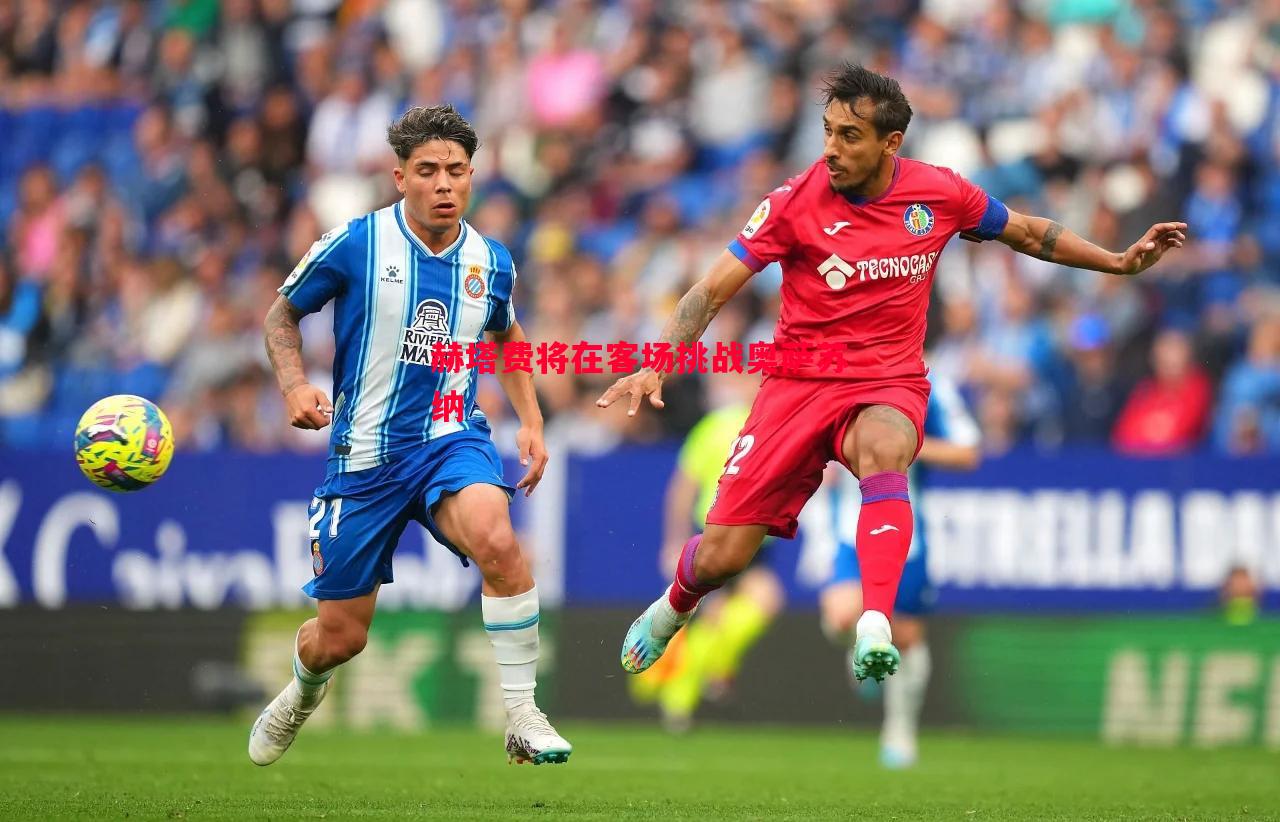 赫塔费将在客场挑战奥萨苏纳 赫塔费将在客场挑战奥萨苏纳