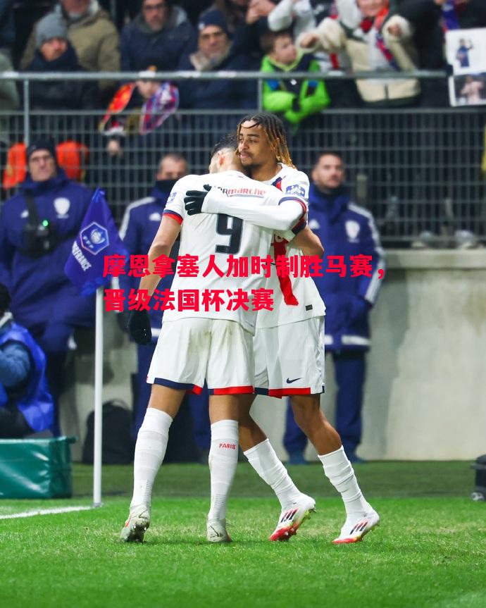 摩恩拿塞人加时制胜马赛,晋级法国杯决赛 摩恩拿塞人加时制胜马赛,晋级法国杯决赛