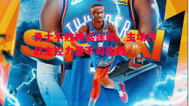 德信体育-勇士不败神话延续，主场作战主控力量不可阻挡