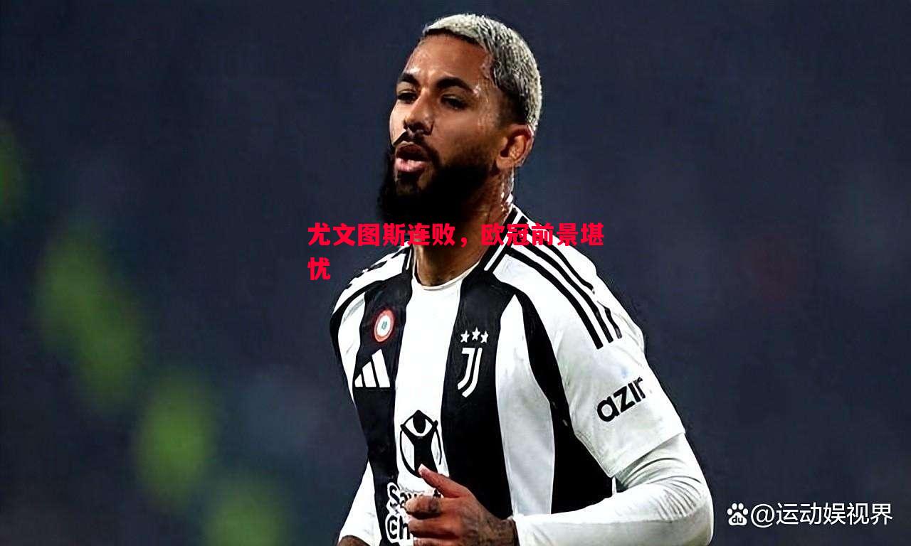尤文图斯连败,欧冠前景堪忧 尤文图斯连败,欧冠前景堪忧