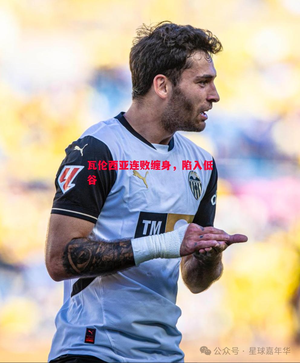瓦伦西亚连败缠身,陷入低谷 瓦伦西亚连败缠身,陷入低谷
