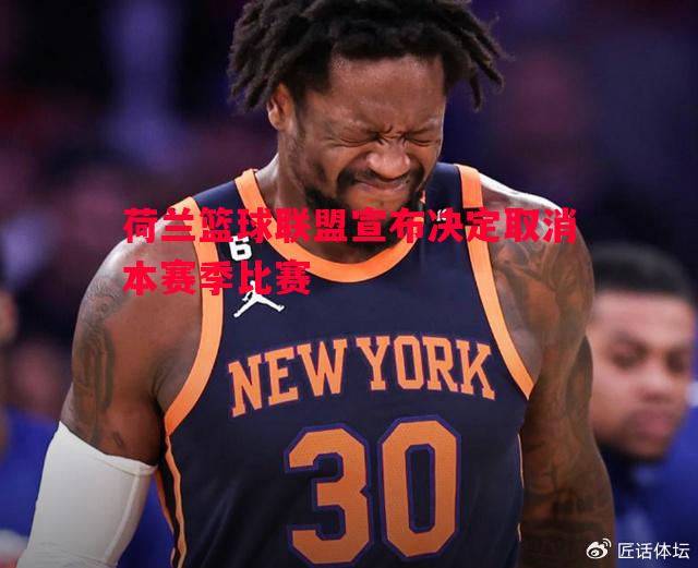 荷兰篮球联盟宣布决定取消本赛季比赛 荷兰篮球联盟宣布决定取消本赛季比赛