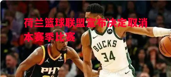 荷兰篮球联盟宣布决定取消本赛季比赛 荷兰篮球联盟宣布决定取消本赛季比赛