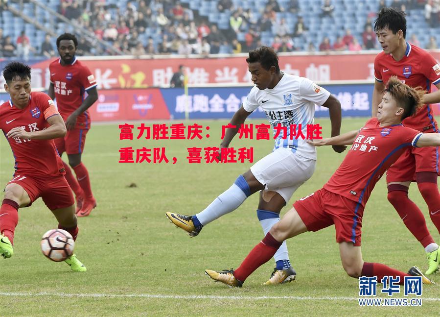 富力胜重庆：广州富力队胜重庆队，喜获胜利