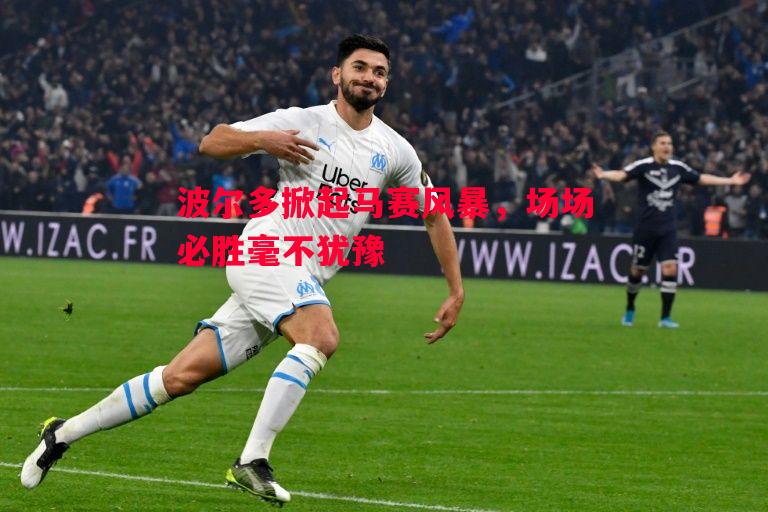 波尔多掀起马赛风暴,场场必胜毫不犹豫 波尔多掀起马赛风暴,场场必胜毫不犹豫
