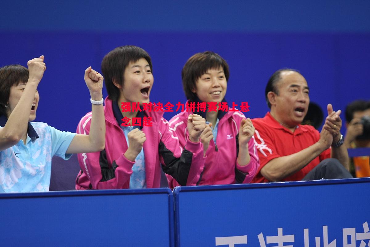 强队对决全力拼搏赛场上悬念四起 强队对决全力拼搏赛场上悬念四起