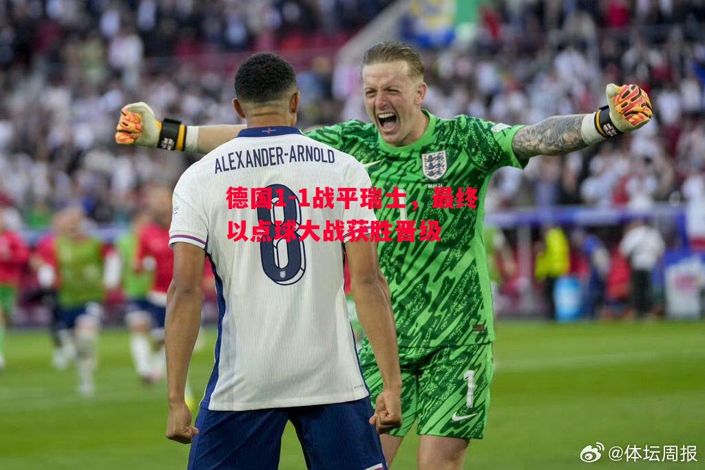 德国1-1战平瑞士,最终以点球大战获胜晋级 德国1-1战平瑞士,最终以点球大战获胜晋级