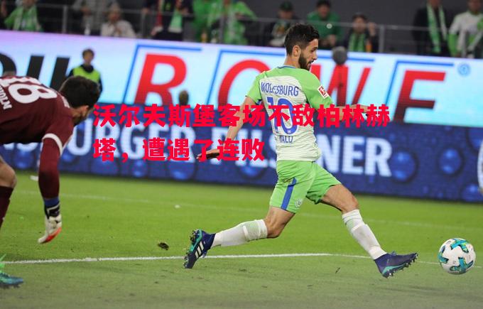 德信app下载-沃尔夫斯堡客场不敌柏林赫塔，遭遇了连败