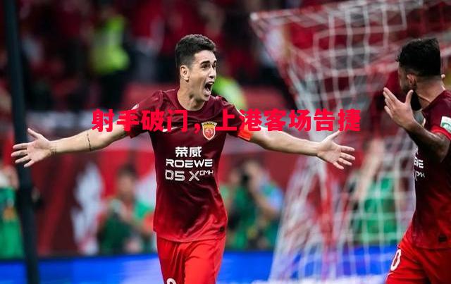 射手破门,上港客场告捷 射手破门,上港客场告捷