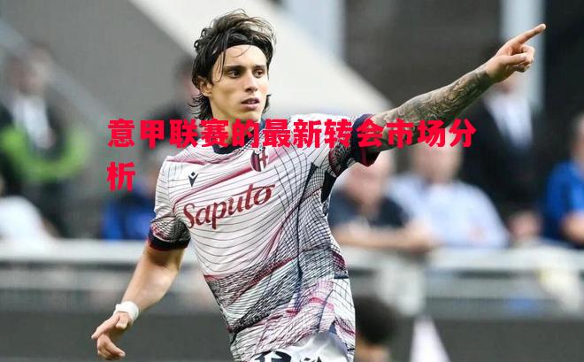 意甲联赛的最新转会市场分析