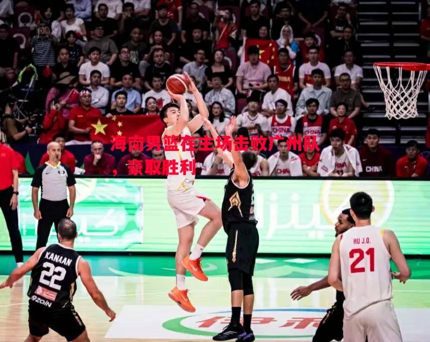 海南男篮在主场击败广州队,豪取胜利 海南男篮在主场击败广州队,豪取胜利