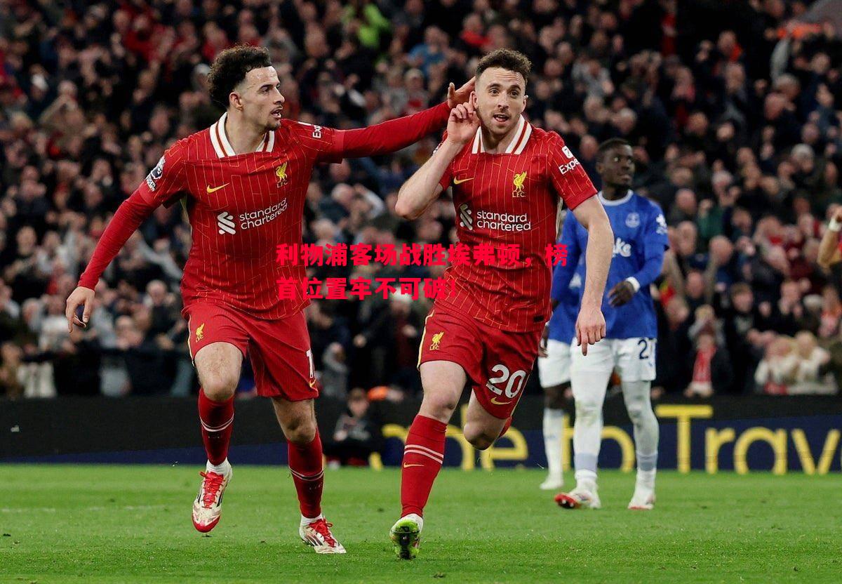 利物浦客场战胜埃弗顿,榜首位置牢不可破! 利物浦客场战胜埃弗顿,榜首位置牢不可破!