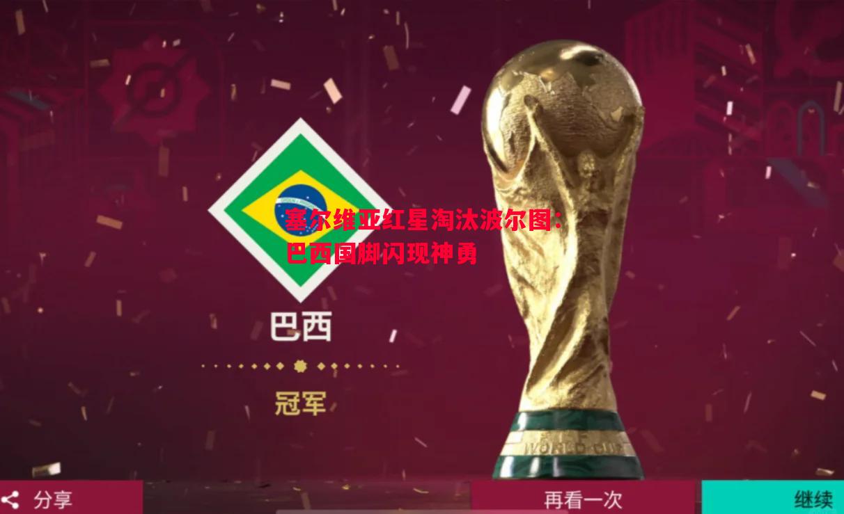 塞尔维亚红星淘汰波尔图:巴西国脚闪现神勇 塞尔维亚红星淘汰波尔图:巴西国脚闪现神勇