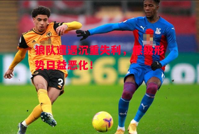 狼队遭遇沉重失利,保级形势日益恶化! 狼队遭遇沉重失利,保级形势日益恶化!