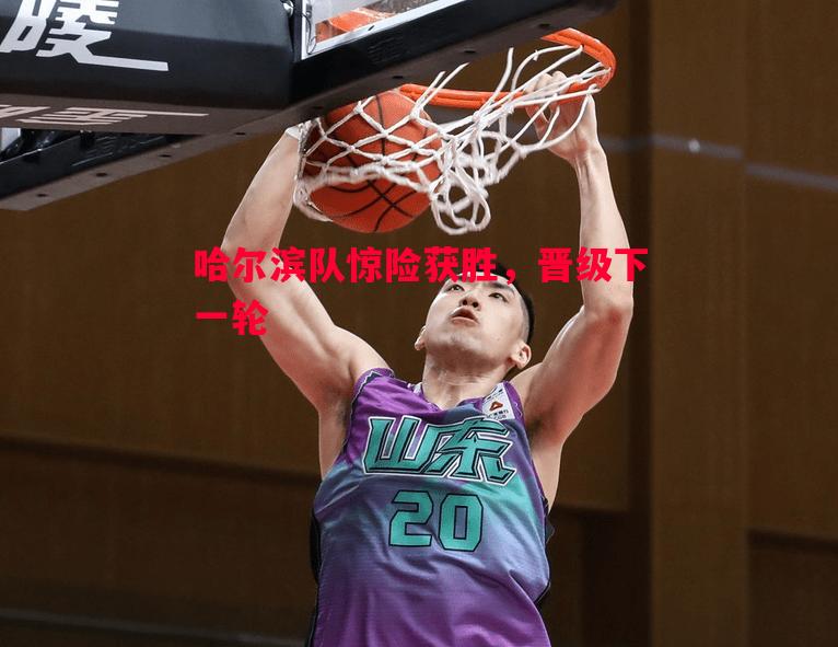 哈尔滨队惊险获胜,晋级下一轮 哈尔滨队惊险获胜,晋级下一轮