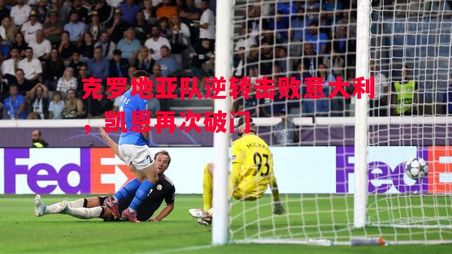 克罗地亚队逆转击败意大利,凯恩再次破门 克罗地亚队逆转击败意大利,凯恩再次破门