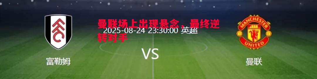 曼联场上出现悬念,最终逆转对手 曼联场上出现悬念,最终逆转对手