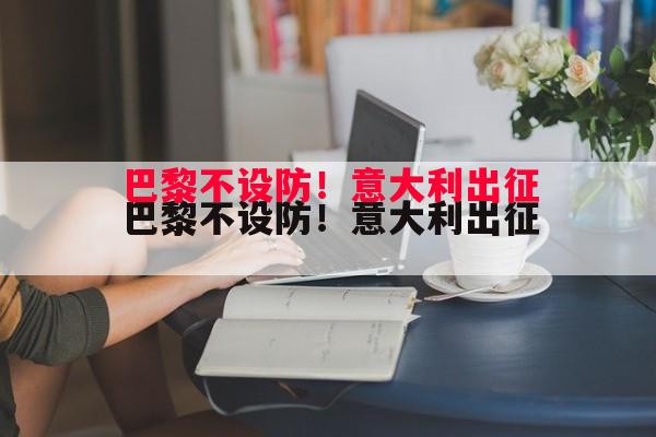 巴黎不设防!意大利出征 巴黎不设防!意大利出征