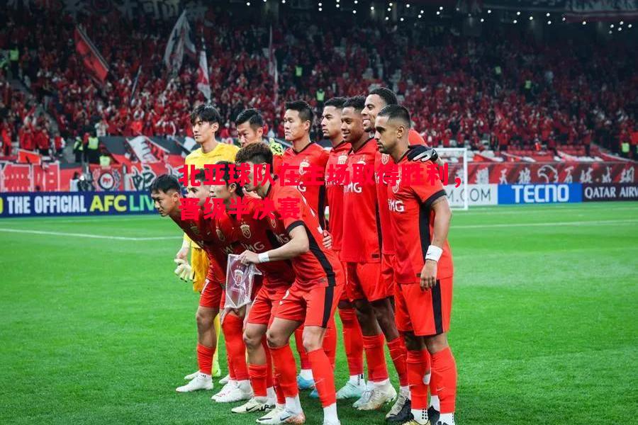 德信官网下载-北亚球队在主场取得胜利，晋级半决赛