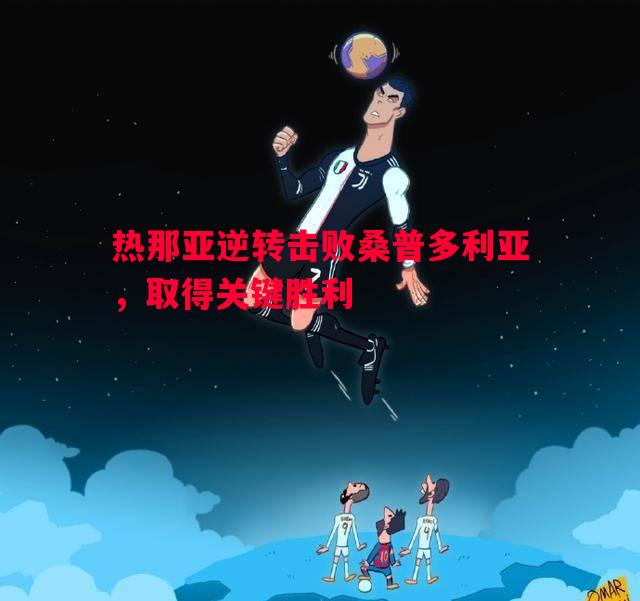 热那亚逆转击败桑普多利亚,取得关键胜利 热那亚逆转击败桑普多利亚,取得关键胜利