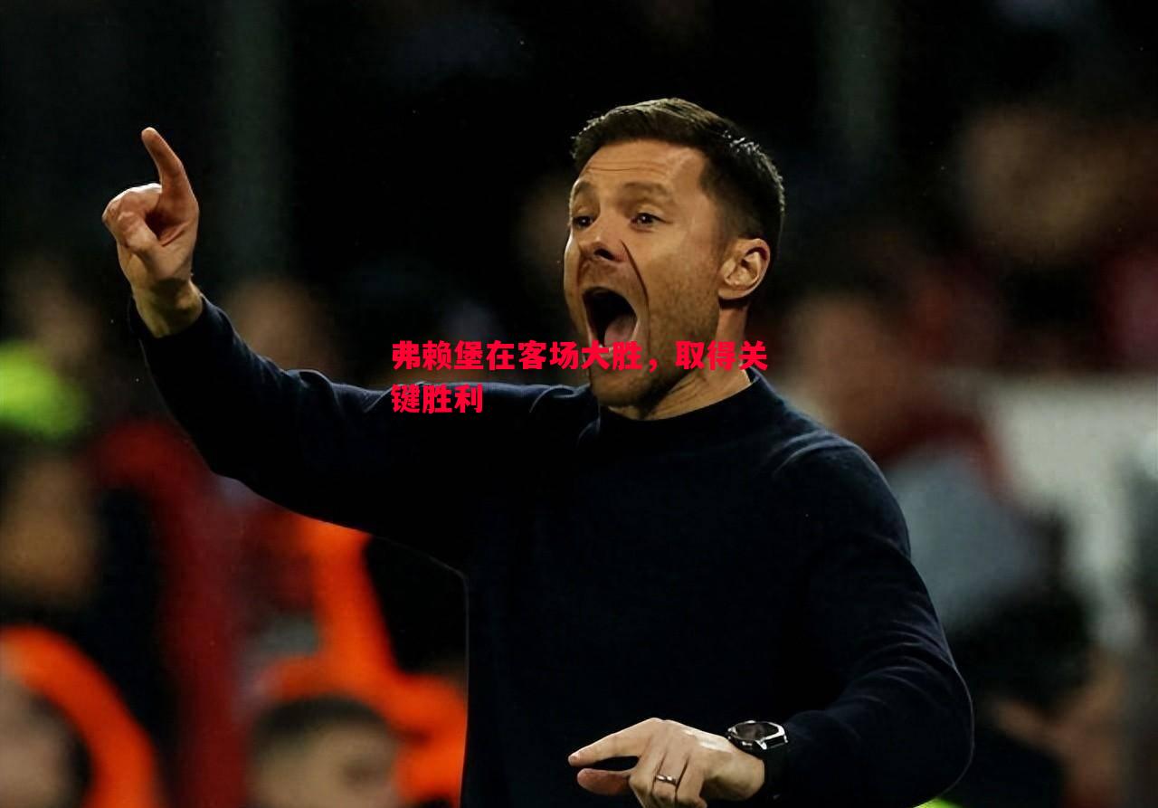 德信体育-弗赖堡在客场大胜，取得关键胜利